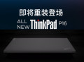 专业移动图形工作站ThinkPad P16国行版 即将与大家见面